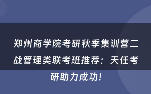 郑州商学院考研秋季集训营二战管理类联考班推荐：天任考研助力成功！