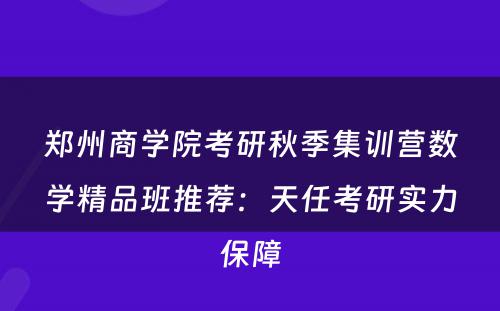 郑州商学院考研秋季集训营数学精品班推荐：天任考研实力保障