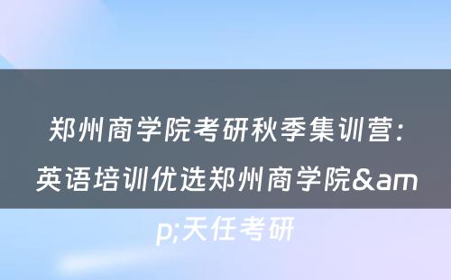 郑州商学院考研秋季集训营：英语培训优选郑州商学院&天任考研
