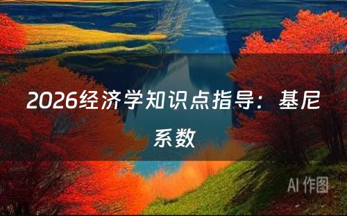 2026经济学知识点指导：基尼系数