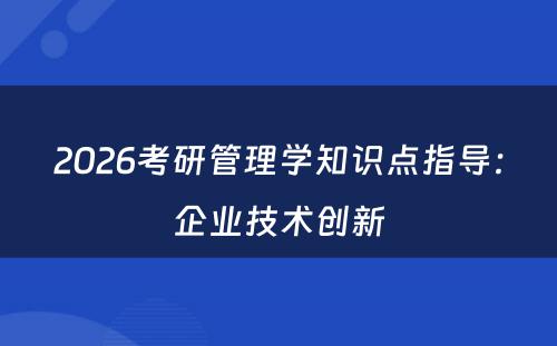 2026考研管理学知识点指导：企业技术创新