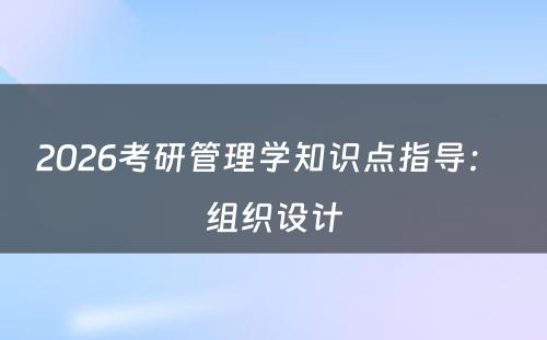 2026考研管理学知识点指导： 组织设计