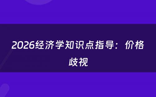 2026经济学知识点指导：价格歧视