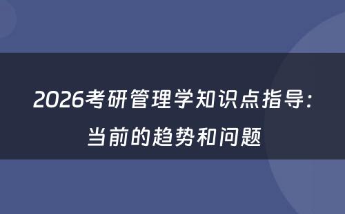 2026考研管理学知识点指导：当前的趋势和问题