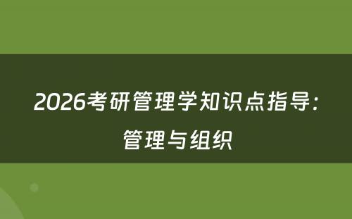2026考研管理学知识点指导：管理与组织