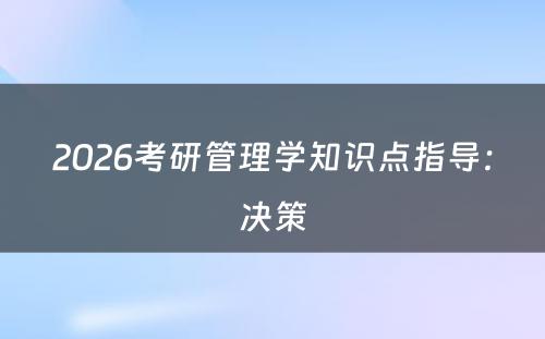 2026考研管理学知识点指导：决策