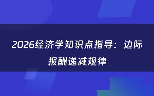 2026经济学知识点指导：边际报酬递减规律