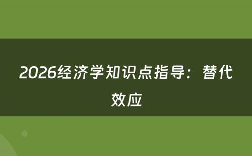 2026经济学知识点指导：替代效应