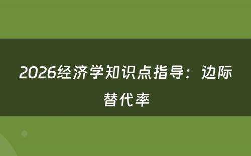 2026经济学知识点指导：边际替代率