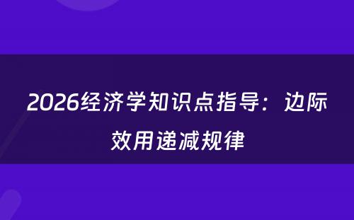 2026经济学知识点指导：边际效用递减规律