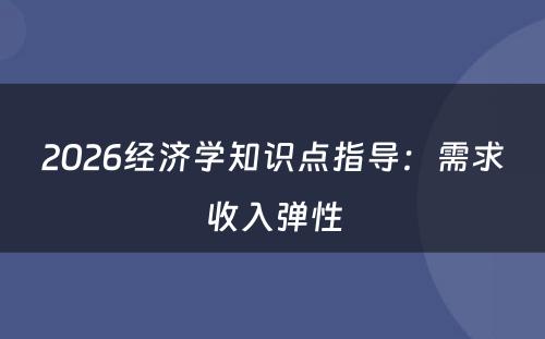 2026经济学知识点指导：需求收入弹性