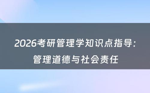 2026考研管理学知识点指导：管理道德与社会责任