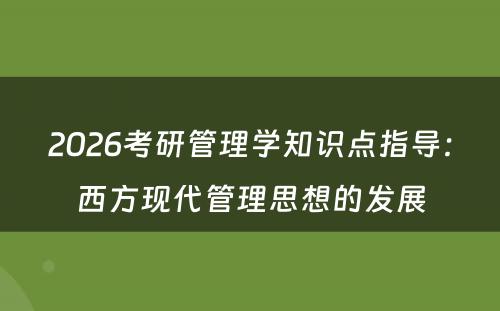 2026考研管理学知识点指导：西方现代管理思想的发展