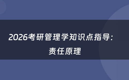 2026考研管理学知识点指导： 责任原理