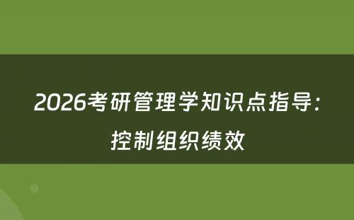 2026考研管理学知识点指导：控制组织绩效