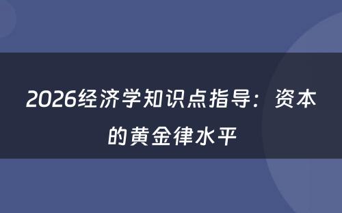 2026经济学知识点指导：资本的黄金律水平