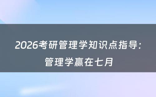 2026考研管理学知识点指导：管理学赢在七月