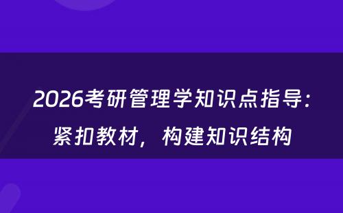 2026考研管理学知识点指导：紧扣教材，构建知识结构