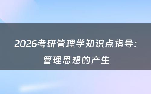 2026考研管理学知识点指导：管理思想的产生