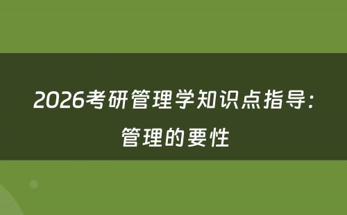 2026考研管理学知识点指导：管理的要性