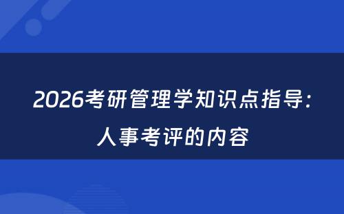 2026考研管理学知识点指导：人事考评的内容