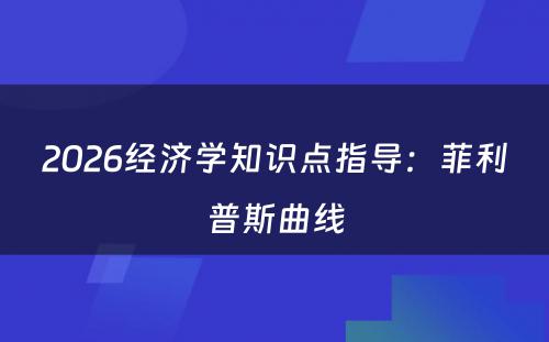 2026经济学知识点指导：菲利普斯曲线