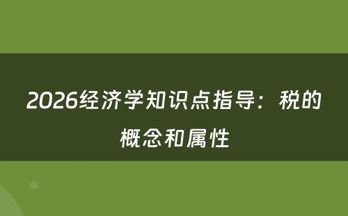 2026经济学知识点指导：税的概念和属性