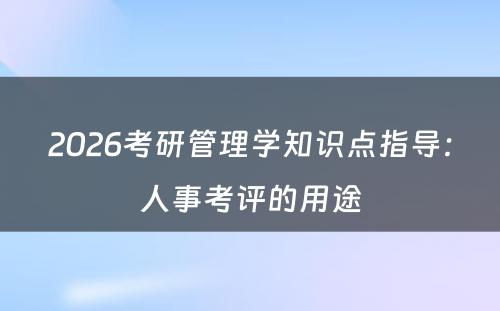2026考研管理学知识点指导：人事考评的用途