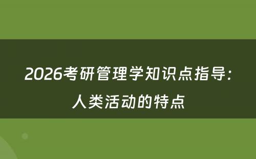 2026考研管理学知识点指导：人类活动的特点