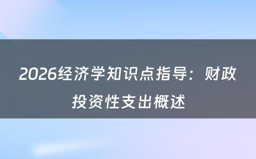 2026经济学知识点指导：财政投资性支出概述