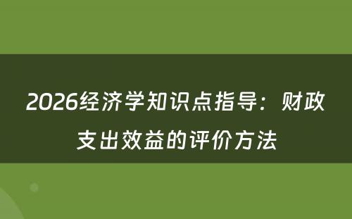 2026经济学知识点指导：财政支出效益的评价方法