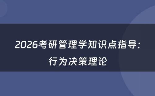 2026考研管理学知识点指导：行为决策理论