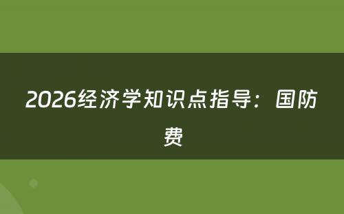 2026经济学知识点指导：国防费