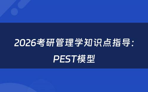 2026考研管理学知识点指导：PEST模型