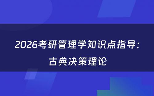 2026考研管理学知识点指导：古典决策理论