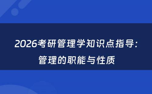 2026考研管理学知识点指导：管理的职能与性质