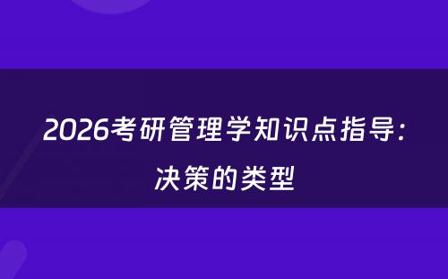 2026考研管理学知识点指导：决策的类型