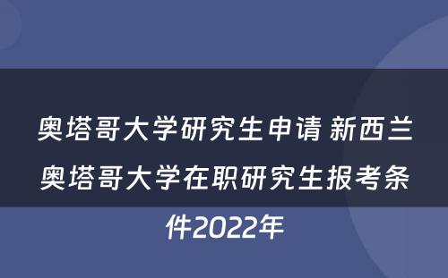 奥塔哥大学研究生申请 新西兰奥塔哥大学在职研究生报考条件2022年