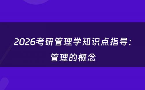 2026考研管理学知识点指导：管理的概念