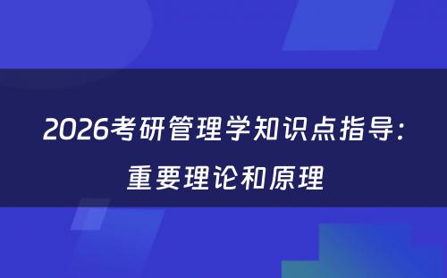2026考研管理学知识点指导：重要理论和原理