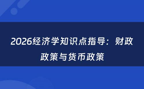 2026经济学知识点指导：财政政策与货币政策
