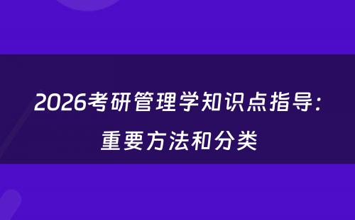 2026考研管理学知识点指导：重要方法和分类