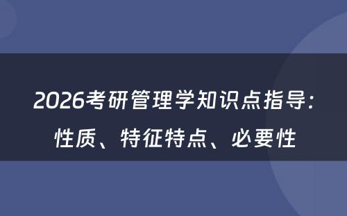 2026考研管理学知识点指导：性质、特征特点、必要性