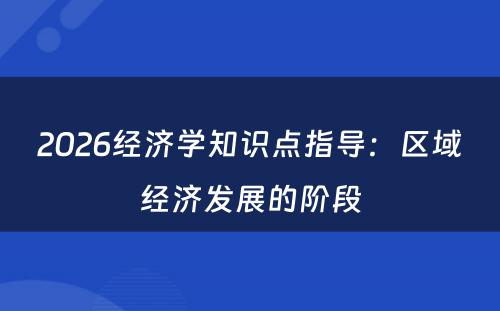 2026经济学知识点指导：区域经济发展的阶段