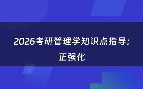 2026考研管理学知识点指导：正强化