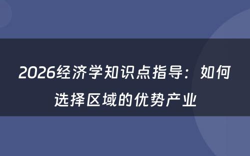 2026经济学知识点指导：如何选择区域的优势产业