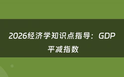 2026经济学知识点指导：GDP 平减指数