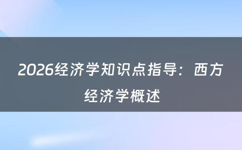 2026经济学知识点指导：西方经济学概述