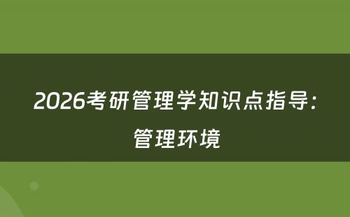 2026考研管理学知识点指导：管理环境
