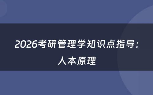 2026考研管理学知识点指导:人本原理